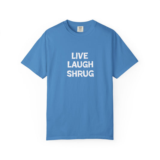 A6) Live Laugh Shrug - Unisex Garment-Dyed T-Shirt